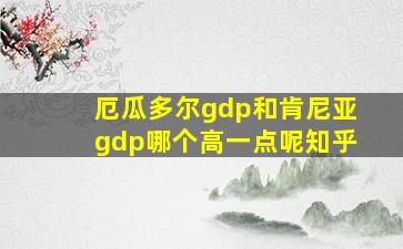 厄瓜多尔gdp和肯尼亚gdp哪个高一点呢知乎