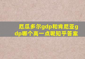 厄瓜多尔gdp和肯尼亚gdp哪个高一点呢知乎答案