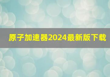 原子加速器2024最新版下载