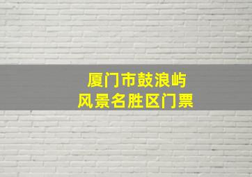 厦门市鼓浪屿风景名胜区门票