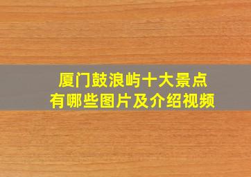 厦门鼓浪屿十大景点有哪些图片及介绍视频