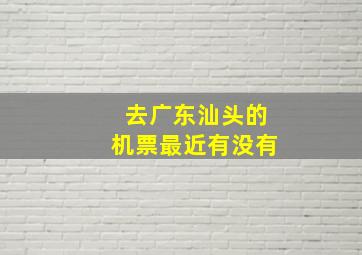 去广东汕头的机票最近有没有