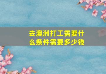 去澳洲打工需要什么条件需要多少钱