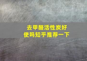 去甲醛活性炭好使吗知乎推荐一下