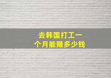 去韩国打工一个月能赚多少钱