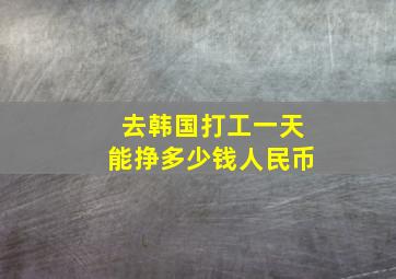 去韩国打工一天能挣多少钱人民币