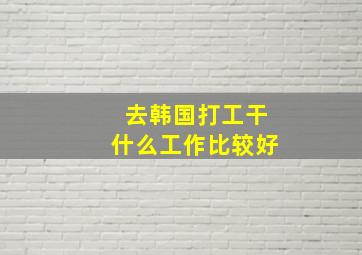 去韩国打工干什么工作比较好