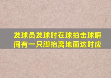 发球员发球时在球拍击球瞬间有一只脚抬离地面这时应