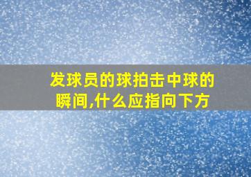 发球员的球拍击中球的瞬间,什么应指向下方