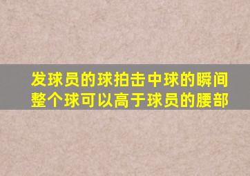 发球员的球拍击中球的瞬间整个球可以高于球员的腰部