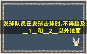 发球队员在发球击球时,不得踏及__1__和__2__以外地面