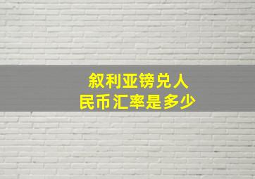 叙利亚镑兑人民币汇率是多少