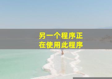 另一个程序正在使用此程序