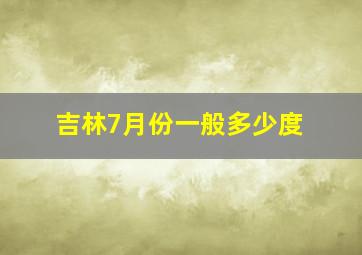 吉林7月份一般多少度