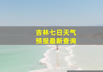 吉林七日天气预报最新查询