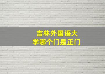 吉林外国语大学哪个门是正门