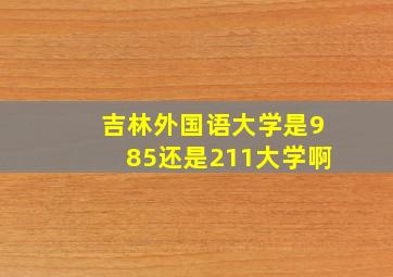 吉林外国语大学是985还是211大学啊