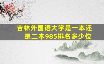 吉林外国语大学是一本还是二本985排名多少位