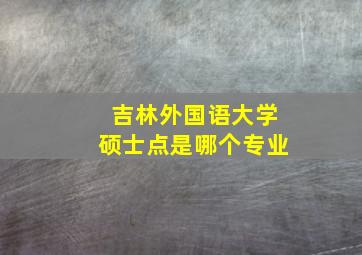 吉林外国语大学硕士点是哪个专业