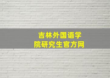 吉林外国语学院研究生官方网