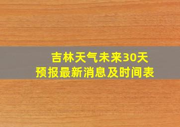 吉林天气未来30天预报最新消息及时间表