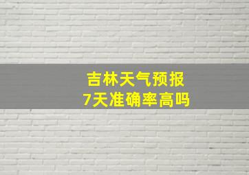 吉林天气预报7天准确率高吗