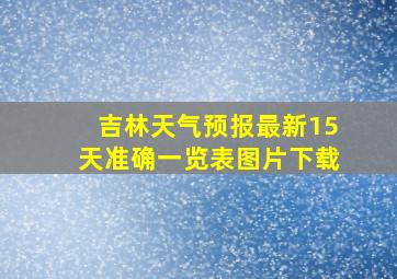 吉林天气预报最新15天准确一览表图片下载