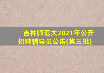 吉林师范大2021年公开招聘辅导员公告(第三批)