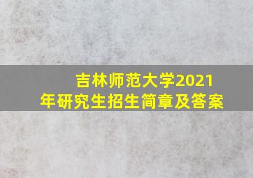 吉林师范大学2021年研究生招生简章及答案