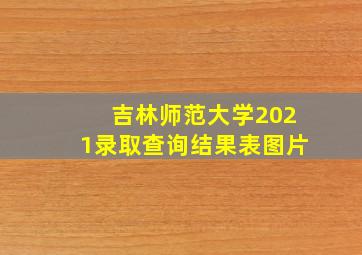 吉林师范大学2021录取查询结果表图片