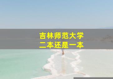 吉林师范大学二本还是一本