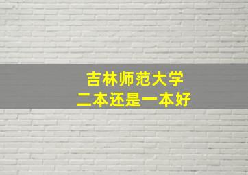 吉林师范大学二本还是一本好