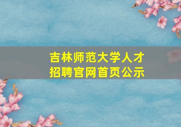 吉林师范大学人才招聘官网首页公示