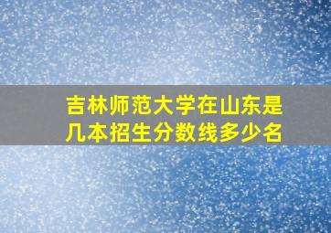 吉林师范大学在山东是几本招生分数线多少名