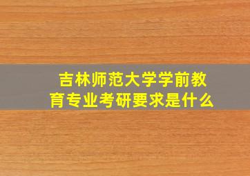 吉林师范大学学前教育专业考研要求是什么