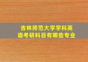 吉林师范大学学科英语考研科目有哪些专业