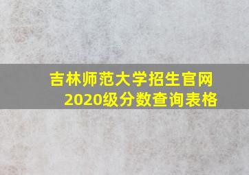 吉林师范大学招生官网2020级分数查询表格