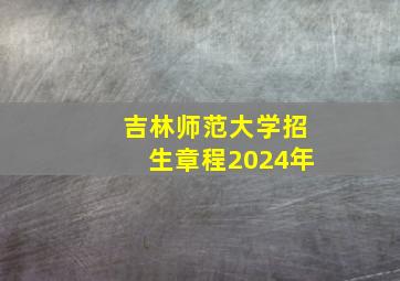 吉林师范大学招生章程2024年