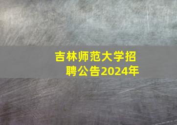 吉林师范大学招聘公告2024年