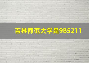 吉林师范大学是985211