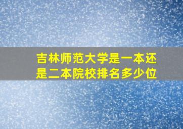 吉林师范大学是一本还是二本院校排名多少位