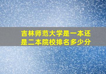 吉林师范大学是一本还是二本院校排名多少分