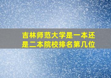 吉林师范大学是一本还是二本院校排名第几位