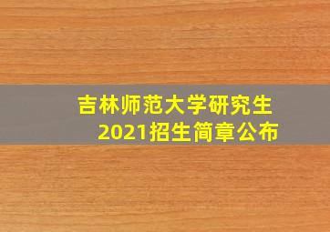 吉林师范大学研究生2021招生简章公布