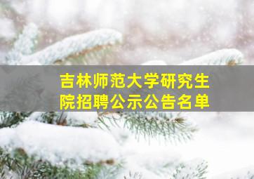 吉林师范大学研究生院招聘公示公告名单