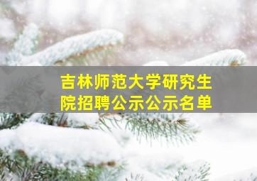 吉林师范大学研究生院招聘公示公示名单