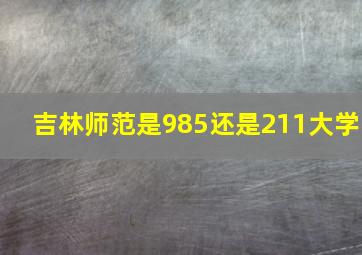 吉林师范是985还是211大学