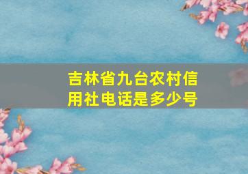 吉林省九台农村信用社电话是多少号