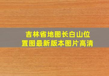 吉林省地图长白山位置图最新版本图片高清