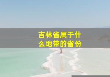 吉林省属于什么地带的省份